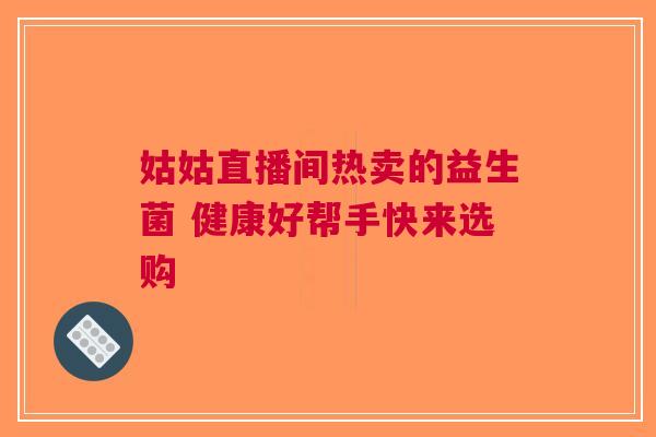 姑姑直播间热卖的益生菌 健康好帮手快来选购
