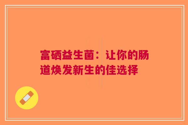 富硒益生菌：让你的肠道焕发新生的佳选择