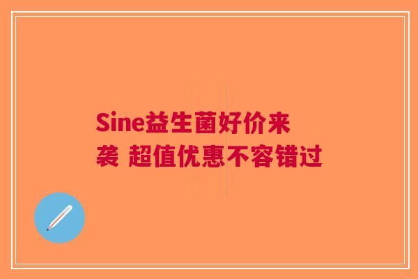 Sine益生菌好价来袭 超值优惠不容错过
