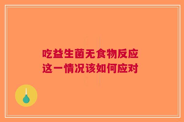 吃益生菌无食物反应 这一情况该如何应对