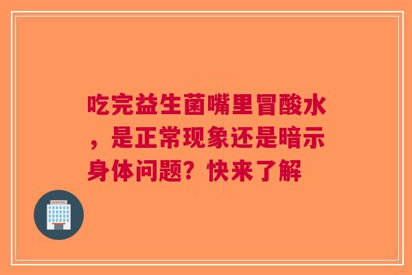 吃完益生菌嘴里冒酸水，是正常现象还是暗示身体问题？快来了解