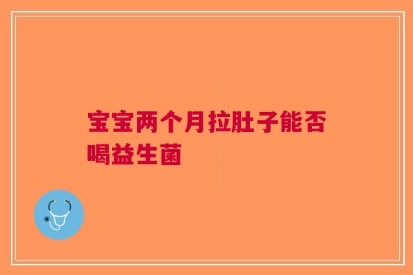 宝宝两个月拉肚子能否喝益生菌
