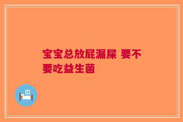 宝宝总放屁漏屎 要不要吃益生菌