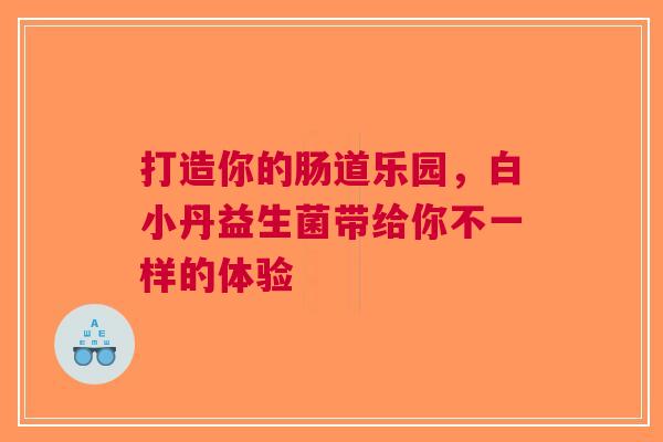 打造你的肠道乐园，白小丹益生菌带给你不一样的体验