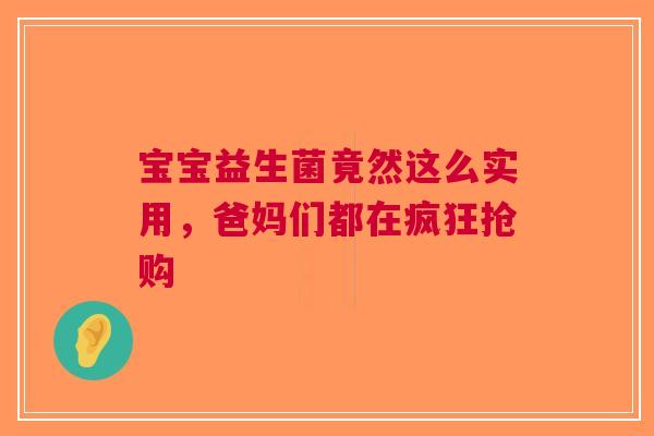 宝宝益生菌竟然这么实用，爸妈们都在疯狂抢购