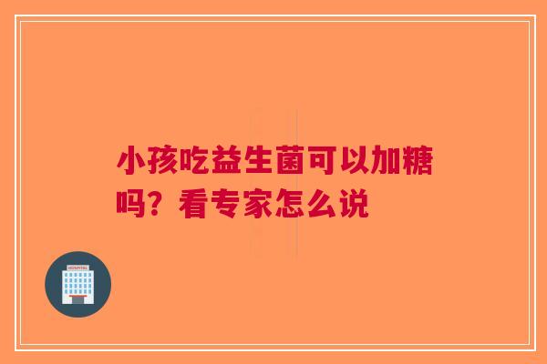 小孩吃益生菌可以加糖吗？看专家怎么说