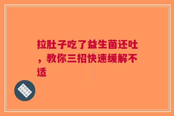 拉肚子吃了益生菌还吐，教你三招快速缓解不适