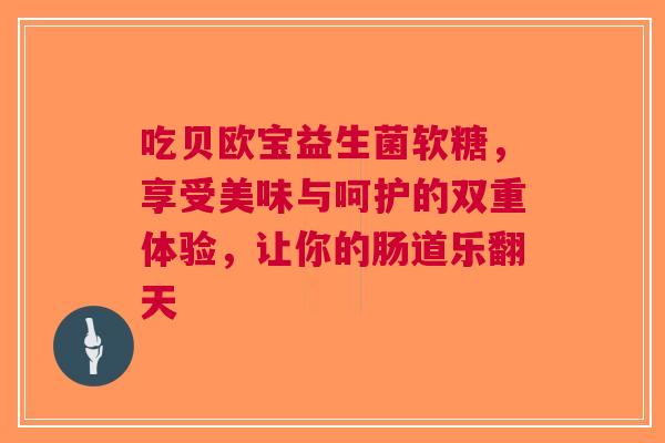 吃贝欧宝益生菌软糖，享受美味与呵护的双重体验，让你的肠道乐翻天