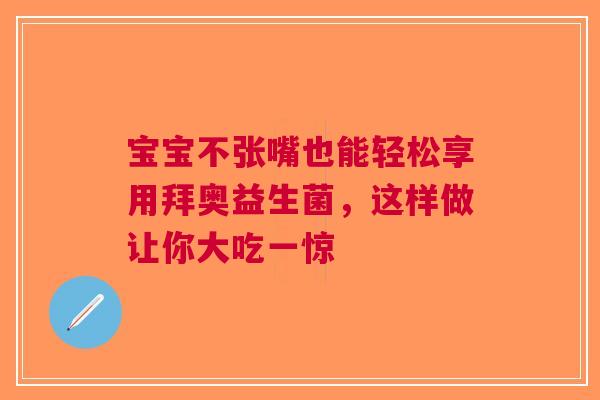 宝宝不张嘴也能轻松享用拜奥益生菌，这样做让你大吃一惊