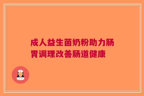 成人益生菌奶粉助力肠胃调理改善肠道健康