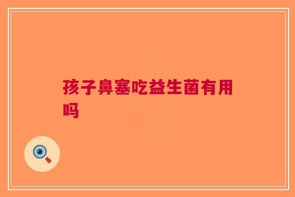 孩子鼻塞吃益生菌有用吗