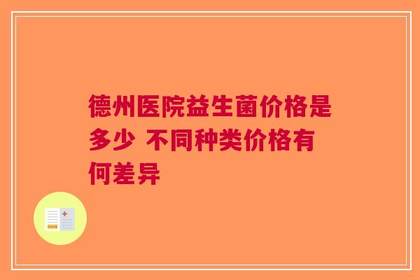 德州医院益生菌价格是多少 不同种类价格有何差异
