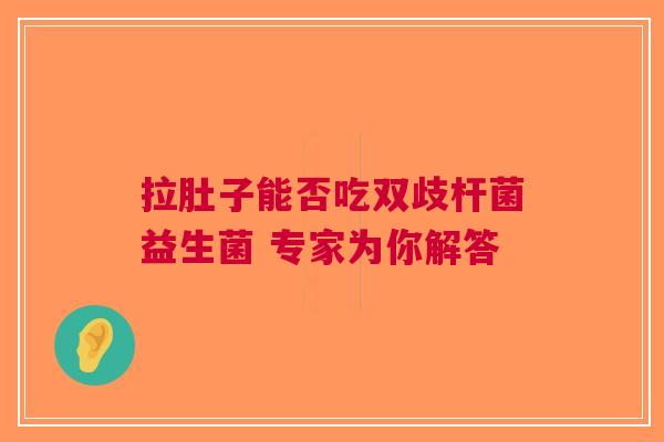拉肚子能否吃双歧杆菌益生菌 专家为你解答