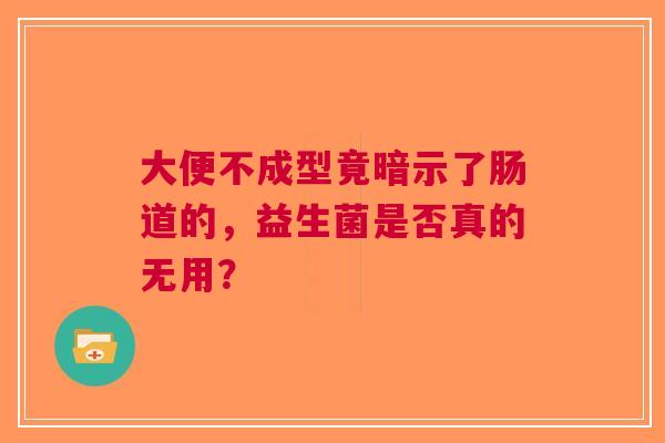 大便不成型竟暗示了肠道的，益生菌是否真的无用？