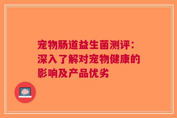 宠物肠道益生菌测评：深入了解对宠物健康的影响及产品优劣