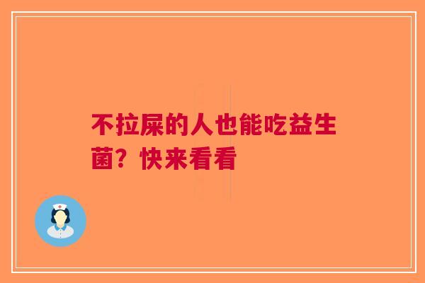 不拉屎的人也能吃益生菌？快来看看