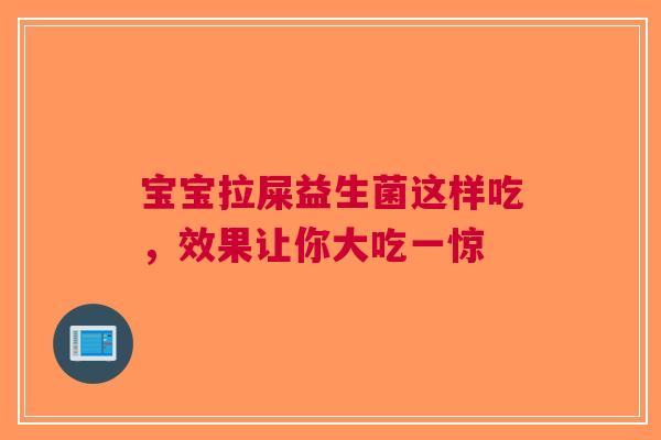 宝宝拉屎益生菌这样吃，效果让你大吃一惊
