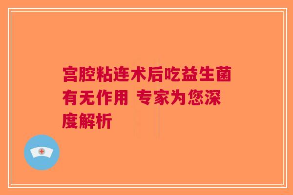 宫腔粘连术后吃益生菌有无作用 专家为您深度解析