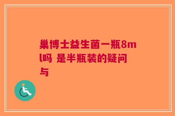 巢博士益生菌一瓶8ml吗 是半瓶装的疑问与