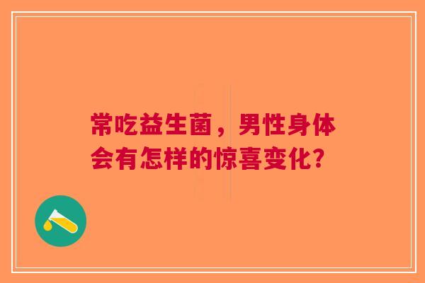 常吃益生菌，男性身体会有怎样的惊喜变化？