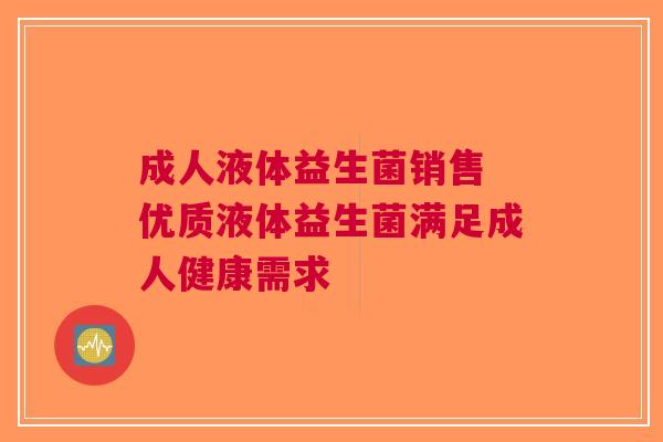 成人液体益生菌销售 优质液体益生菌满足成人健康需求
