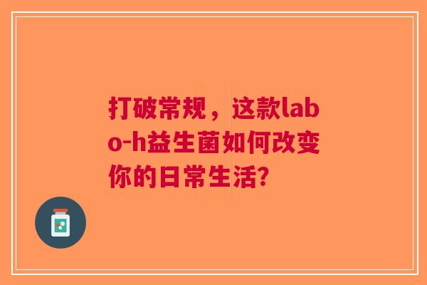 打破常规，这款labo-h益生菌如何改变你的日常生活？
