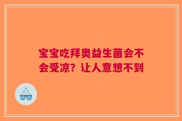 宝宝吃拜奥益生菌会不会受凉？让人意想不到