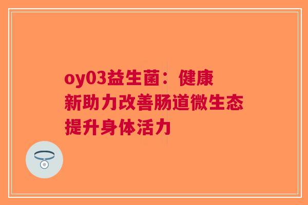oy03益生菌：健康新助力改善肠道微生态提升身体活力