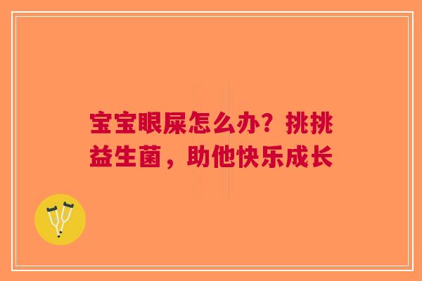 宝宝眼屎怎么办？挑挑益生菌，助他快乐成长