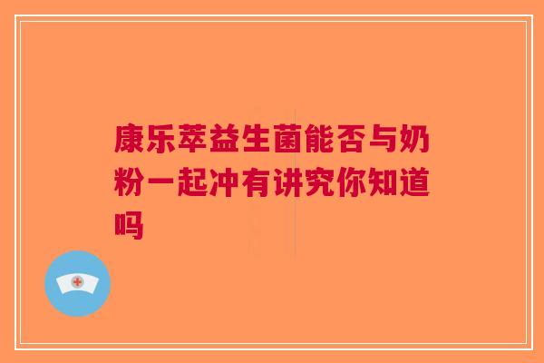 康乐萃益生菌能否与奶粉一起冲有讲究你知道吗