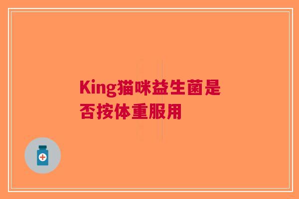 King猫咪益生菌是否按体重服用