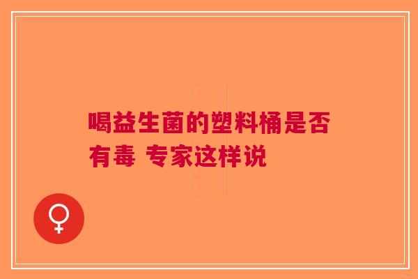 喝益生菌的塑料桶是否有毒 专家这样说