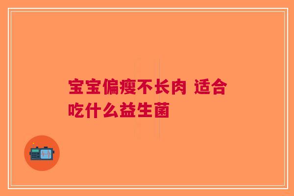 宝宝偏瘦不长肉 适合吃什么益生菌