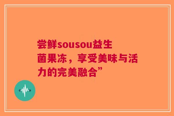 尝鲜sousou益生菌果冻，享受美味与活力的完美融合”