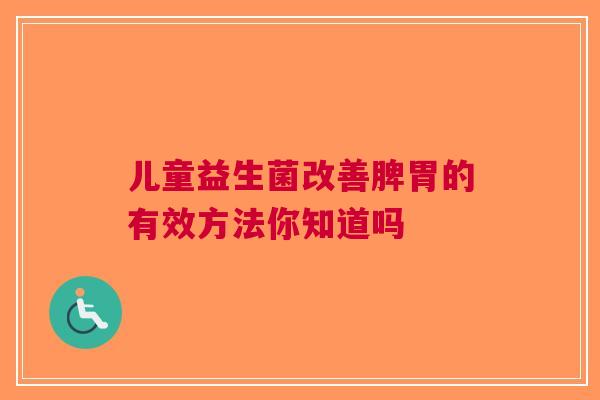 儿童益生菌改善脾胃的有效方法你知道吗