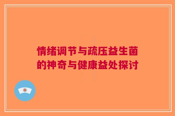 情绪调节与疏压益生菌的神奇与健康益处探讨