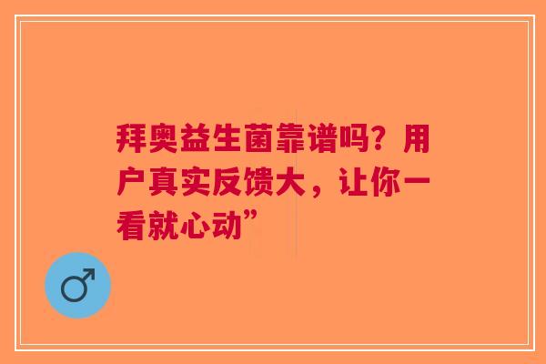 拜奥益生菌靠谱吗？用户真实反馈大，让你一看就心动”