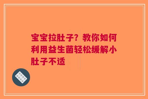宝宝拉肚子？教你如何利用益生菌轻松缓解小肚子不适