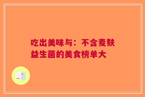 吃出美味与：不含麦麸益生菌的美食榜单大