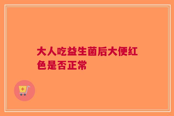 大人吃益生菌后大便红色是否正常