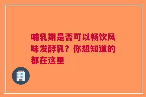 哺乳期是否可以畅饮风味发酵乳？你想知道的都在这里