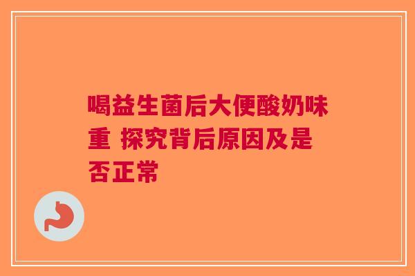 喝益生菌后大便酸奶味重 探究背后原因及是否正常