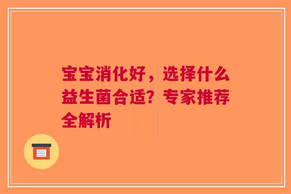 宝宝消化好，选择什么益生菌合适？专家推荐全解析