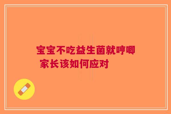宝宝不吃益生菌就哼唧 家长该如何应对