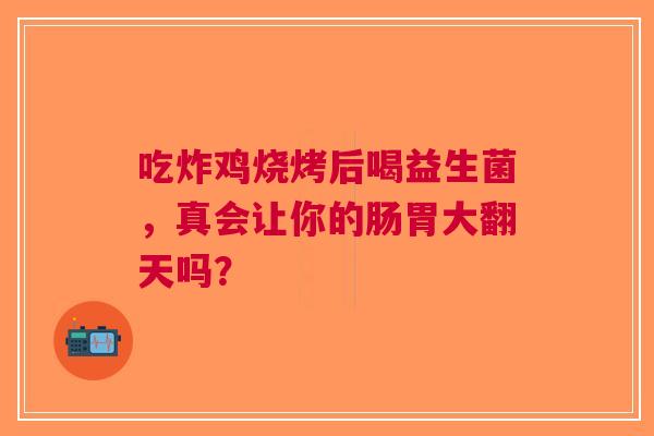 吃炸鸡烧烤后喝益生菌，真会让你的肠胃大翻天吗？