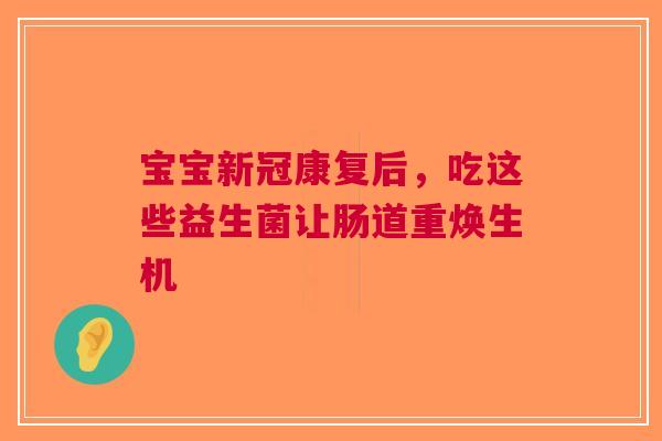 宝宝新冠康复后，吃这些益生菌让肠道重焕生机