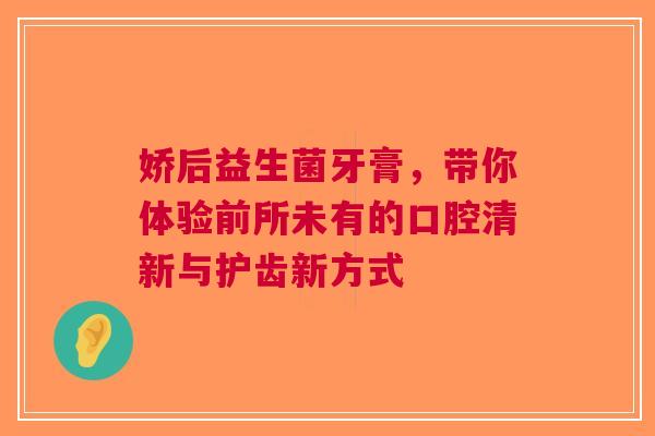 娇后益生菌牙膏，带你体验前所未有的口腔清新与护齿新方式