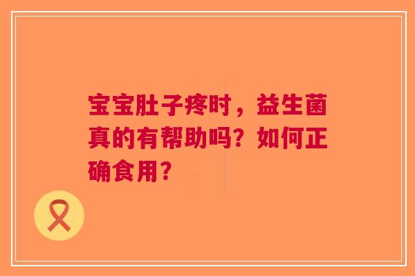 宝宝肚子疼时，益生菌真的有帮助吗？如何正确食用？