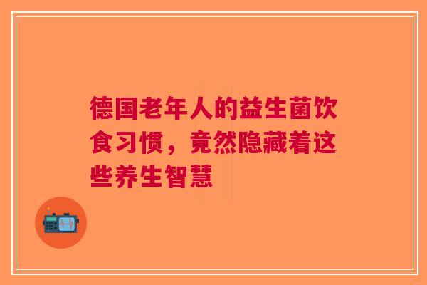 德国老年人的益生菌饮食习惯，竟然隐藏着这些养生智慧
