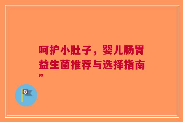呵护小肚子，婴儿肠胃益生菌推荐与选择指南”
